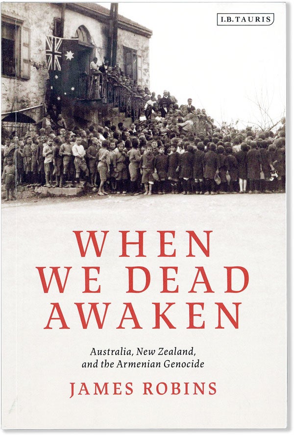 Item #56496] When We Dead Awaken: Australia, New Zealand, and the Armenian Genocide. James ROBINS