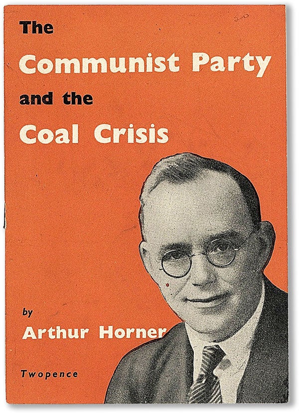 Item #56759] The Communist Party and the Coal Crisis. CPGB, Arthur HORNER