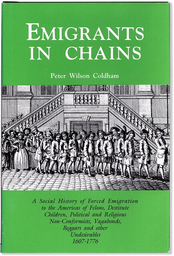 [Item #57140] Emigrants in Chains: a social history of forced emigration to the Americas of felons, destitute children, political and religious non-conformists, vagabonds, beggars and other undesirables, 1607-1776. Peter Wilson COLDHAM.