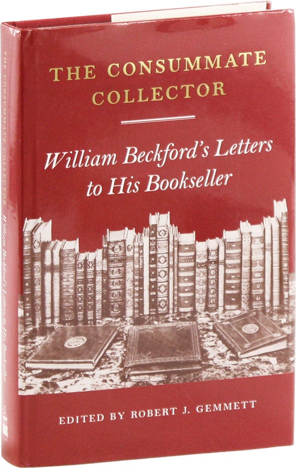 Item #57601] The Consummate Collector: William Beckford's Letters to His Bookseller. William...