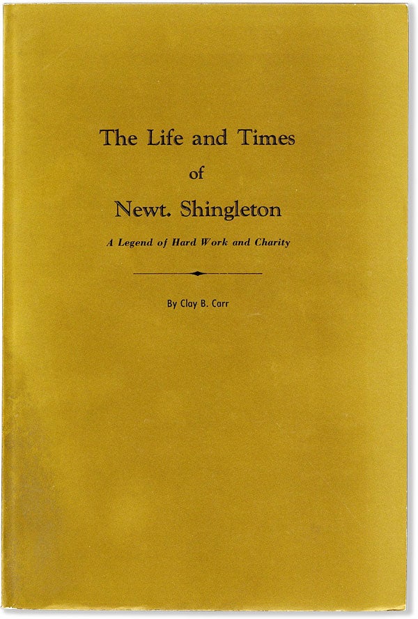 Item #57767] The Life and Times of Newt. Shingleton. A Legend of Hard Work and Charity. Clay B. CARR