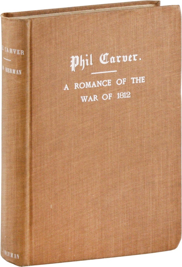 Item #57768] Phil Carver: a Romance of the War of 1812. AMERICAN FICTION, Andrew M. SHERMAN