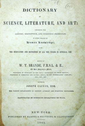 A Dictionary of Science, Literature, and Art: Comprising the History, Description, and Scientific Principles of Every Branch of Human Knowledge; with the Derivation and Definition of All the Terms in General Use