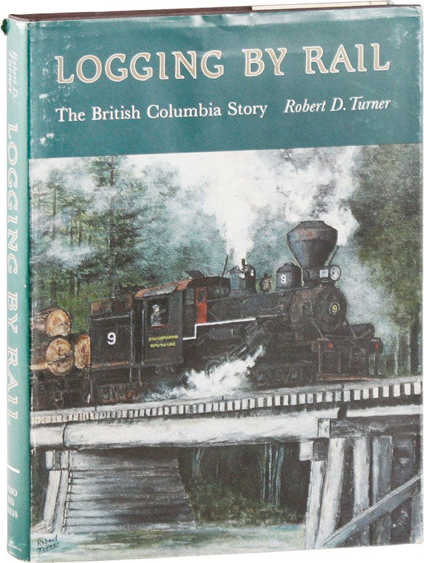 Item #57950] Logging by Rail: The British Columbia Story [Signed]. Robert D. TURNER