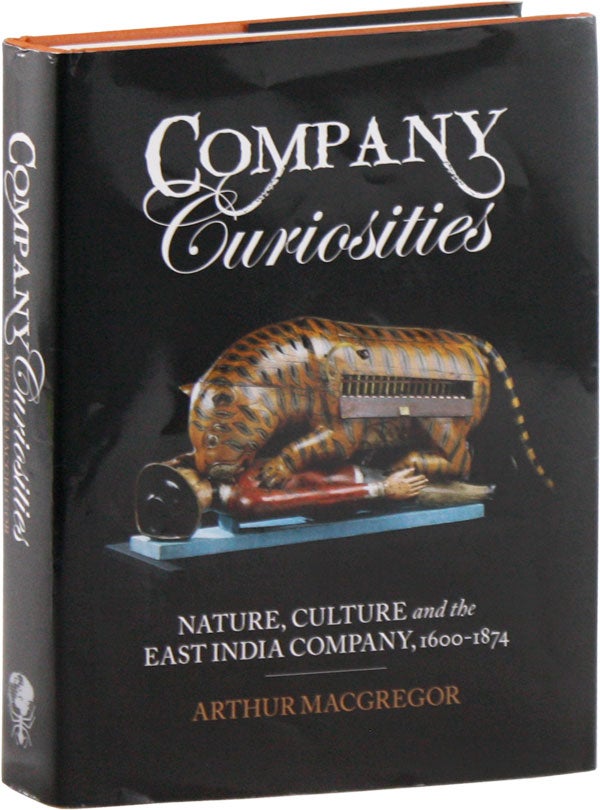 Item #58006] Company Curiosities: Nature, Culture, and the East India Company, 1600-1874. Arthur...