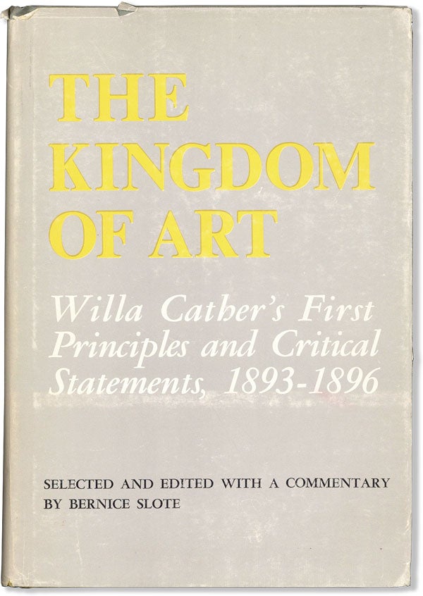 Item #59698] The Kingdom of Art: Willa Cather's First Principles and Critical Statements...