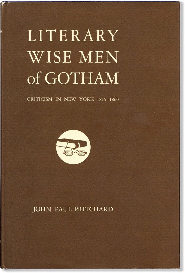 Item #60065] Literary Wise Men of Gotham: Criticism in New York 1815-1860. John Paul PRITCHARD