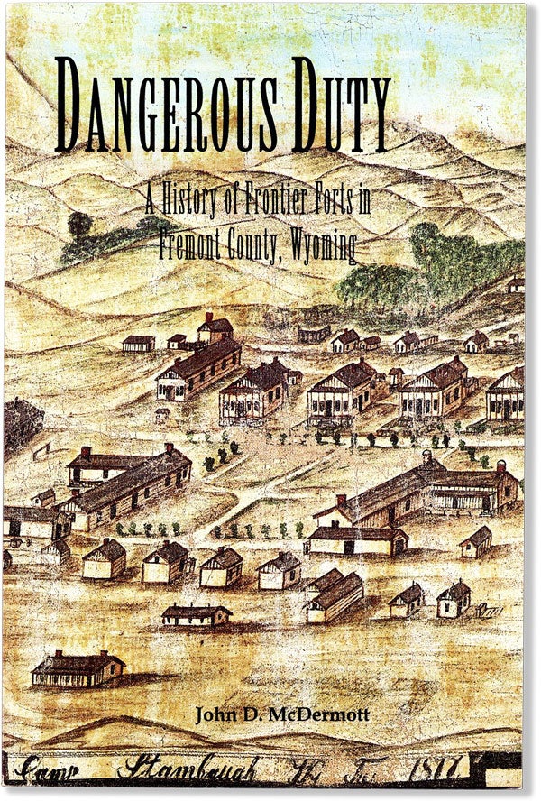 Item #60454] Dangerous Duty: a History of Frontier Forts in Fremont County, Wyoming. John D....
