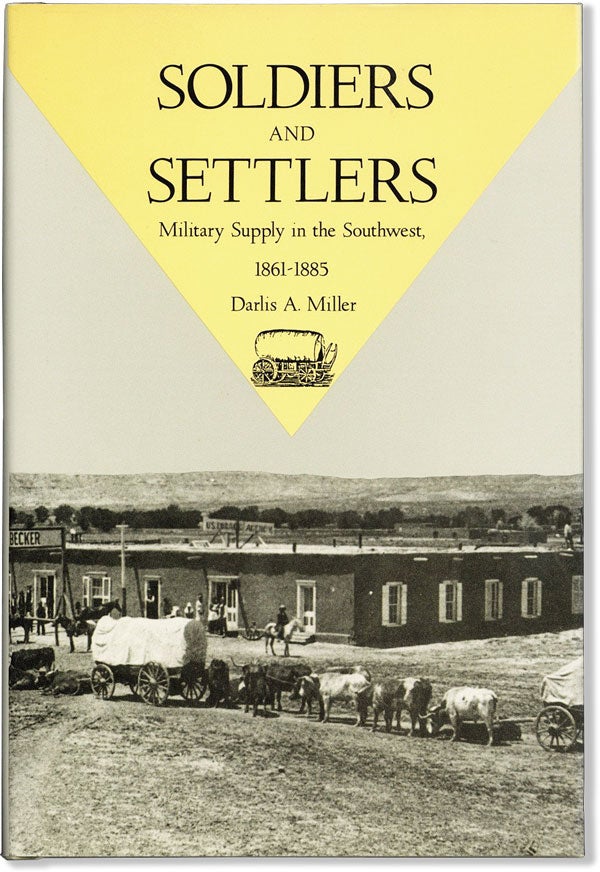 Item #60715] Soldiers and Settlers: Military Supply in the Southwest, 1861-1885. Darlis A. MILLER