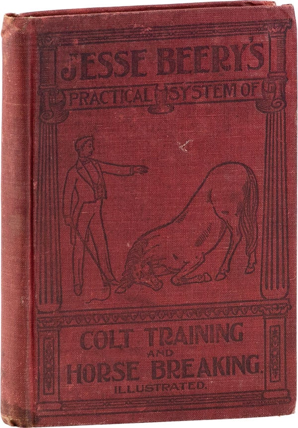 Item #60890] A Practical System of Colt Training; Also the Best Methods of Subduing Wild and...