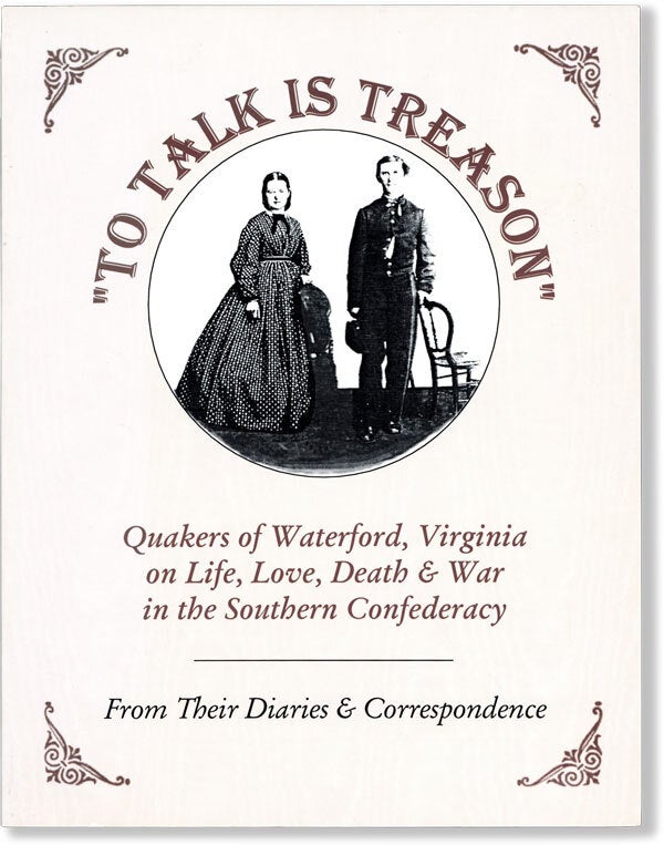 [Item #60946] To Talk Is Treason: Quakers of Waterford, Virginia on Life, Love, Death & War in the Southern Confederacy, From Their Diaries & Correspondence. John E. DIVINE, Bronwen C. Souders, John M. Souders.