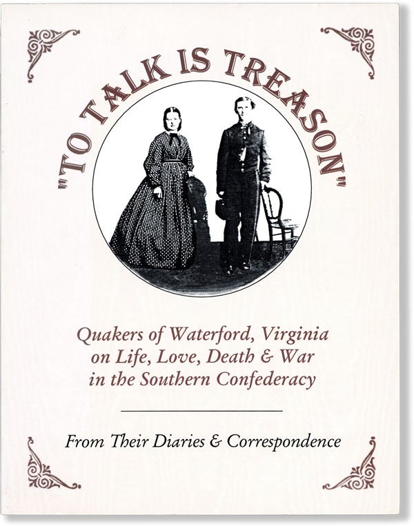 Item #60946] To Talk Is Treason: Quakers of Waterford, Virginia on Life, Love, Death & War in the...