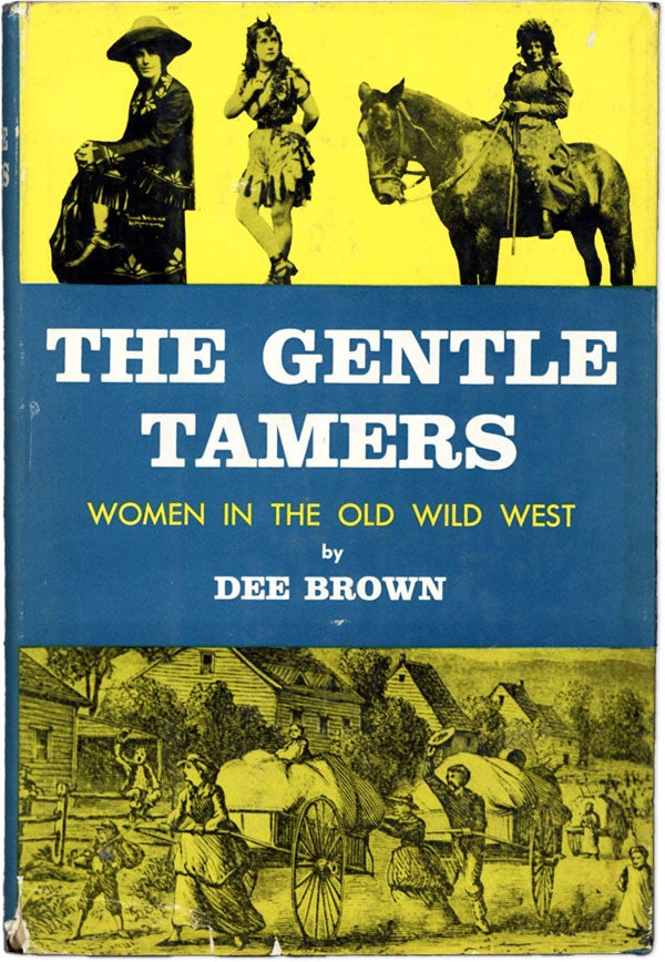 Item #61555] The Gentle Tamers: Women in the Old Wild West. Dee BROWN