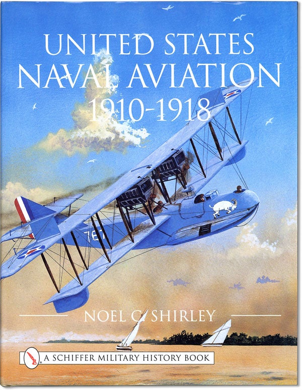 Item #61603] United States Naval Aviation 1910-1918. Noel C. SHIRLEY