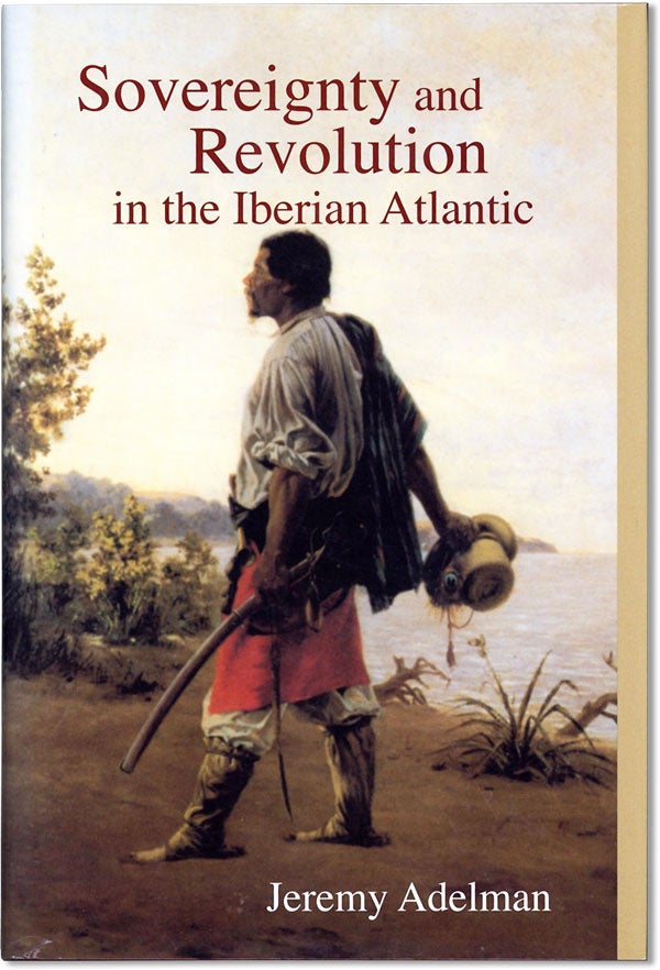 Item #61652] Sovereignty and Revolution in the Iberian Atlantic. Jeremy ADELMAN