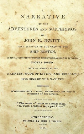 A Narrative of the Adventures and Sufferings of John R. Jewitt; Only Survivor of the Crew of the Ship Boston, During A Captivity of Nearly Three Years Among the Savages of Nootka Sound: With An Account of the Manners, Mode of Living, and Religious Opinions of the Natives