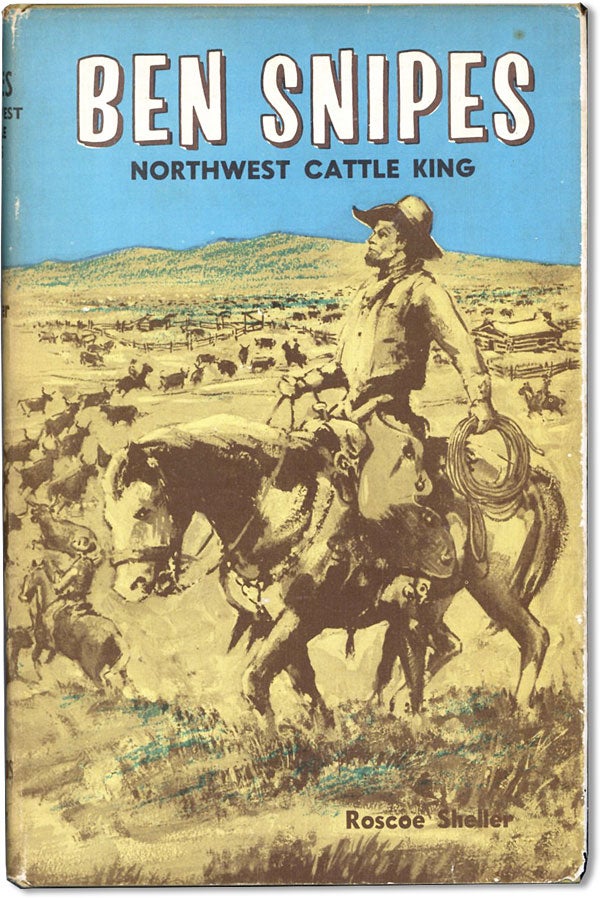 Item #62124] Ben Snipes: Northwest Cattle King. Roscoe SHELLER