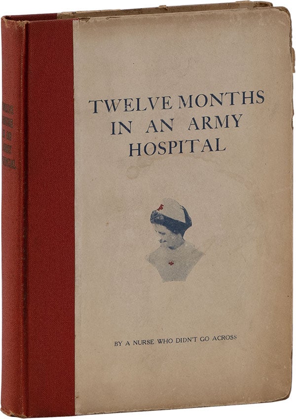 Item #62237] Twelve Months in an Army Hospital by A Nurse Who Didn't Go Across. Tessie Edna LEWIS
