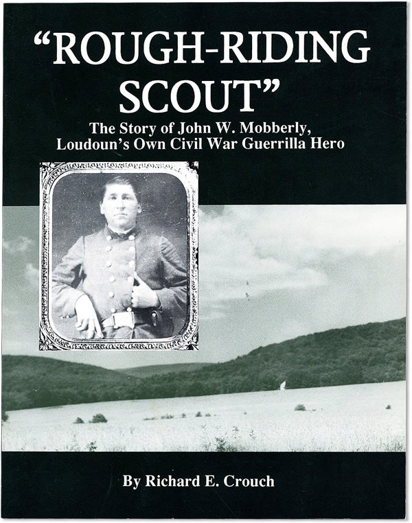 [Item #62284] "Rough-Riding Scout": The Story of John W. Mobberly, Loudoun's Own Civil War Guerrilla Hero [Inscribed]. Richard E. CROUCH.