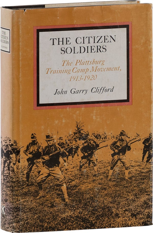 Item #62338] The Citizen Soldiers: the Plattsburg Training Camp Movement, 1913-1920. John Garry...