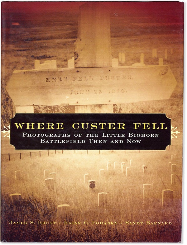 Item #63364] Where Custer Fell: Photographs of the Little Bighorn Battlefield Then and Now. James...