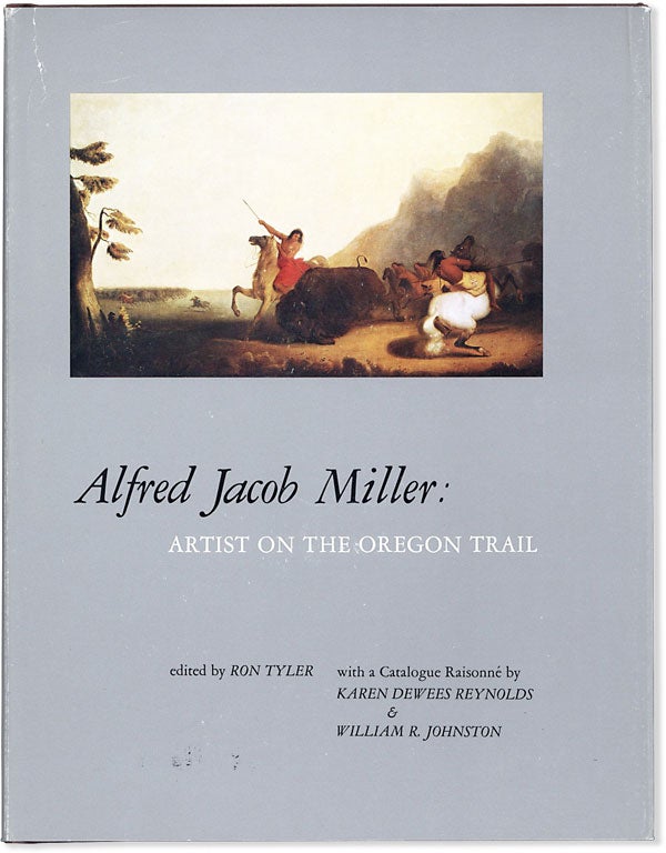 Item #63466] Alfred Jacob Miller: Artist on the Oregon Trail. ALFRED JACOB MILLER, Ron TYLER,...