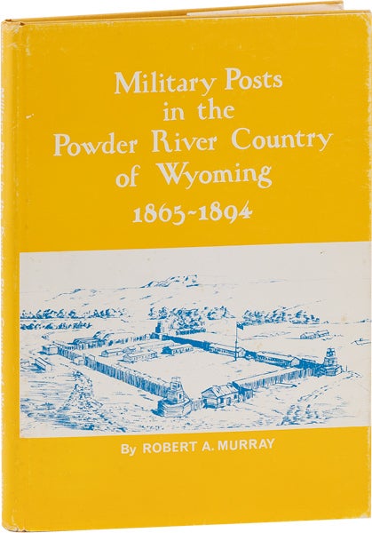 Item #63533] Military Posts in the Powder River Country of Wyoming, 1865-1894. Robert A. MURRAY