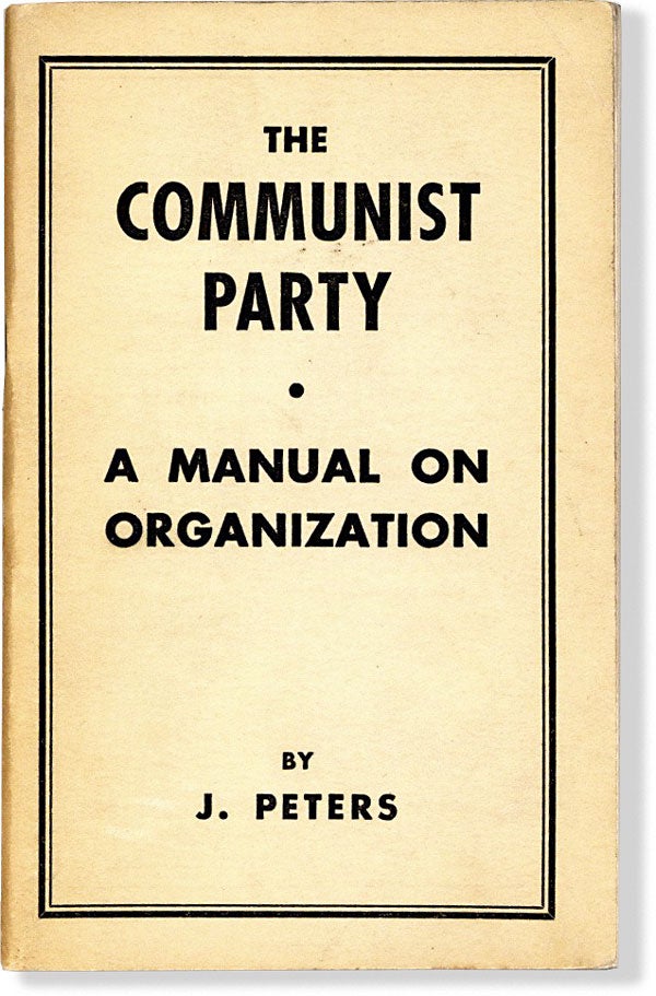 Item #63885] The Communist Party: A Manual on Organization. CPUSA, "by J. Peters", pseud....