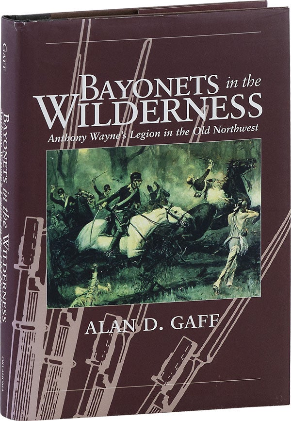 Item #64087] Bayonets in the Wilderness: Anthony Wayne's Legion in the Old Northwest. Alan D. GAFF