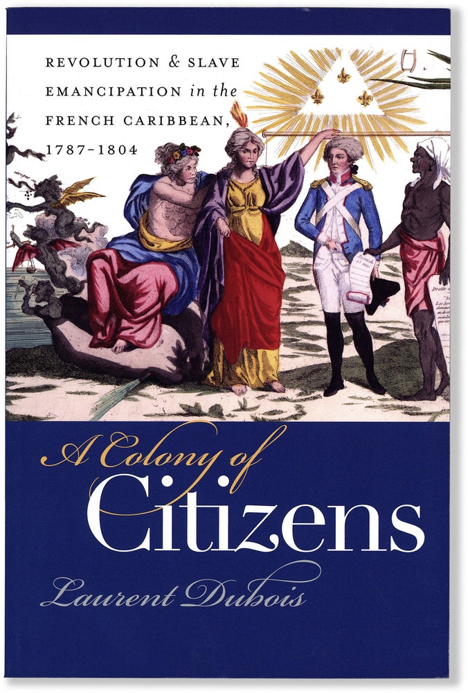 Item #81113] A Colony of Citizens; Revolution and Slave Emancipation in The French Caribbean...