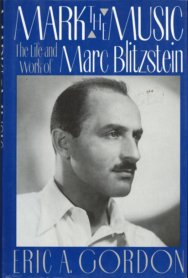 Item #8830] Mark the Music: The Life and Work of Marc Blitzstein. Eric A. Gordon